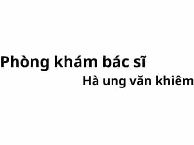 Phòng khám bác sĩ Hà ung văn khiêm ở đâu? giá khám bao nhiêu tiền?