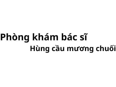 Phòng khám bác sĩ Hùng cầu mương chuối ở đâu? giá khám bao nhiêu tiền?