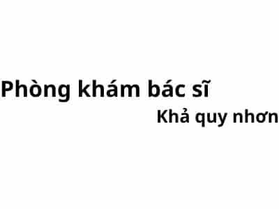 Phòng khám bác sĩ Khả quy nhơn ở đâu? giá khám bao nhiêu tiền?