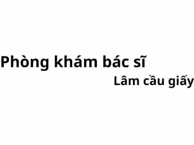 Phòng khám bác sĩ Lâm cầu giấy ở đâu? giá khám bao nhiêu tiền?