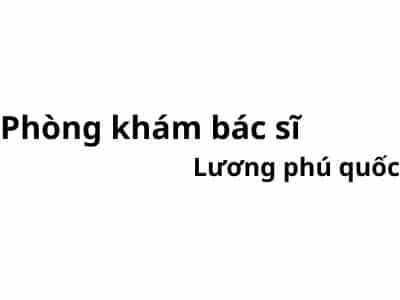 Phòng khám bác sĩ Lương phú quốc ở đâu? giá khám bao nhiêu tiền?