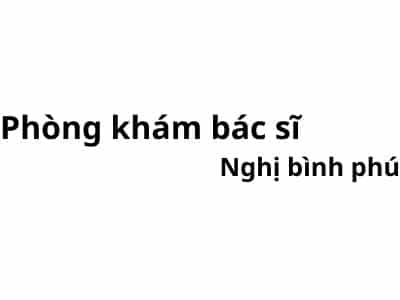 Phòng khám bác sĩ Nghị bình phú ở đâu? giá khám bao nhiêu tiền?