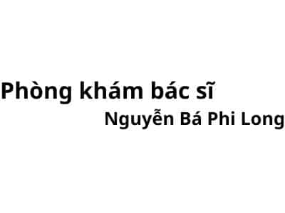 Phòng khám bác sĩ Nguyễn Bá Phi Long ở đâu? giá khám bao nhiêu tiền?