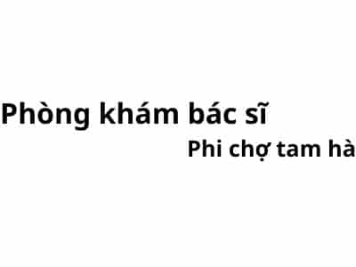 Phòng khám bác sĩ Phi chợ tam hà ở đâu? giá khám bao nhiêu tiền?