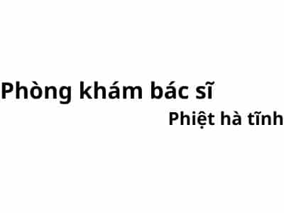 Phòng khám bác sĩ Phiệt hà tĩnh ở đâu? giá khám bao nhiêu tiền?