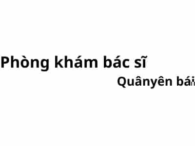 Phòng khám bác sĩ Quân yên bái ở đâu? giá khám bao nhiêu tiền?