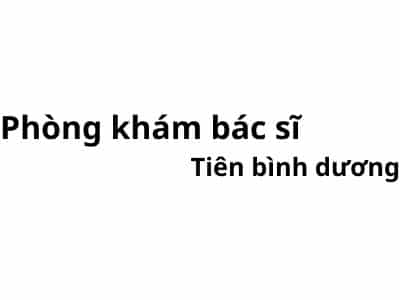 Phòng khám bác sĩ Tiên bình dương ở đâu? giá khám bao nhiêu tiền?