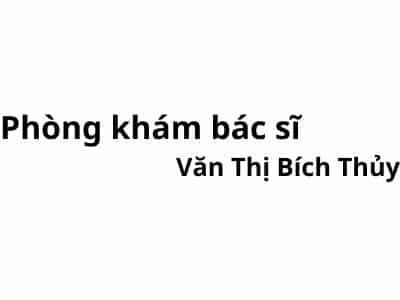 Phòng khám bác sĩ Văn Thị Bích Thủy ở đâu? giá khám bao nhiêu tiền?