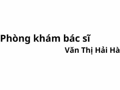 Phòng khám bác sĩ Văn Thị Hải Hà ở đâu? giá khám bao nhiêu tiền?