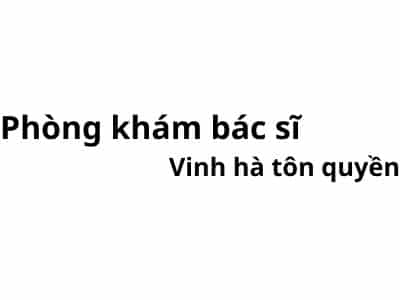 Phòng khám bác sĩ Vinh hà tôn quyền ở đâu? giá khám bao nhiêu tiền?