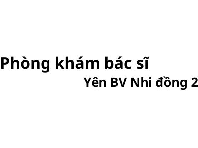 Phòng khám bác sĩ Yên BV nhi đồng 2 ở đâu? giá khám bao nhiêu tiền?