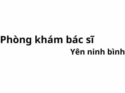 Phòng khám bác sĩ Yên ninh bình ở đâu? giá khám bao nhiêu tiền?