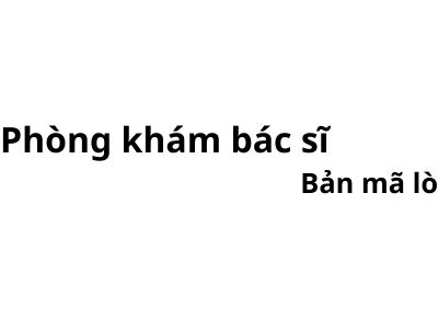 Phòng khám bác sĩ Bản mã lò ở đâu? giá khám bao nhiêu tiền?