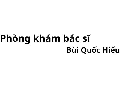 Phòng khám bác sĩ Bùi Quốc Hiếu ở đâu? giá khám bao nhiêu tiền?