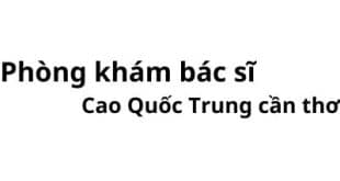 Phòng khám bác sĩ Cao Quốc Trung cần thơ ở đâu? giá khám bao nhiêu tiền?