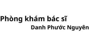 Phòng khám bác sĩ Danh Phước Nguyên ở đâu? giá khám bao nhiêu tiền?