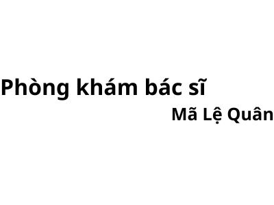 Phòng khám bác sĩ Mã Lệ Quân ở đâu? giá khám bao nhiêu tiền?