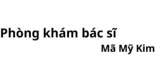 Phòng khám bác sĩ Mã Mỹ Kim ở đâu? giá khám bao nhiêu tiền?