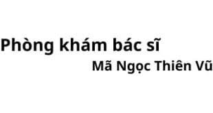 Phòng khám bác sĩ Mã Ngọc Thiên Vũ ở đâu? giá khám bao nhiêu tiền?