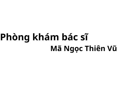 Phòng khám bác sĩ Mã Ngọc Thiên Vũ ở đâu? giá khám bao nhiêu tiền?