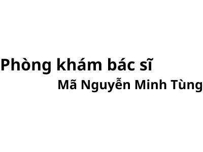 Phòng khám bác sĩ Mã Nguyễn Minh Tùng ở đâu? giá khám bao nhiêu tiền?