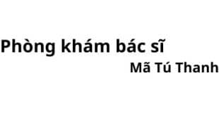 Phòng khám bác sĩ Mã Tú Thanh ở đâu? giá khám bao nhiêu tiền?