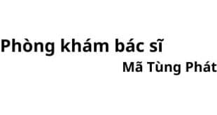 Phòng khám bác sĩ Mã Tùng Phát ở đâu? giá khám bao nhiêu tiền?