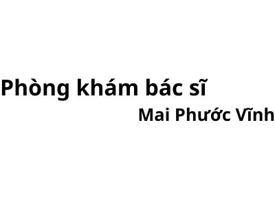 Phòng khám bác sĩ Mai Phước Vĩnh ở đâu? giá khám bao nhiêu tiền?