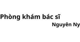 Phòng khám bác sĩ bác sĩ Nguyên Ny ở đâu? giá khám bao nhiêu tiền?