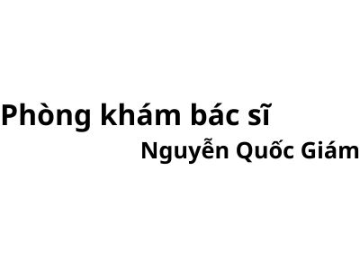 Phòng khám bác sĩ Nguyễn Quốc Giám ở đâu? giá khám bao nhiêu tiền?