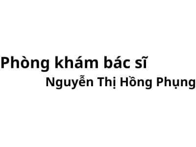 Phòng khám bác sĩ Nguyễn Thị Hồng Phụng ở đâu? giá khám bao nhiêu tiền?