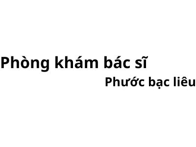 Phòng khám bác sĩ Phước bạc liêu ở đâu? giá khám bao nhiêu tiền?