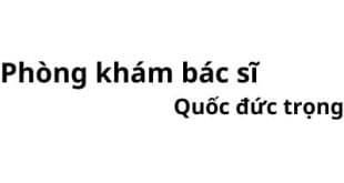 Phòng khám bác sĩ Quốc đức trọng ở đâu? giá khám bao nhiêu tiền?