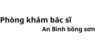 Phòng khám bác sĩ An Bình bồng sơn ở đâu? giá khám bao nhiêu tiền?