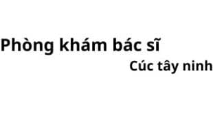 Phòng khám bác sĩ Cúc tây ninh ở đâu? giá khám bao nhiêu tiền?