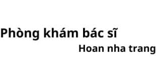 Phòng khám bác sĩ Hoan nha trang ở đâu? giá khám bao nhiêu tiền?