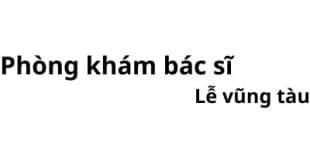 Phòng khám bác sĩ Lễ vũng tàu ở đâu? giá khám bao nhiêu tiền?