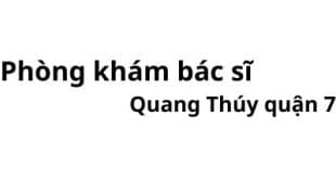 Phòng khám bác sĩ Quang Thuý quận 7 ở đâu? giá khám bao nhiêu tiền?