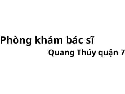 Phòng khám bác sĩ Quang Thuý quận 7 ở đâu? giá khám bao nhiêu tiền?