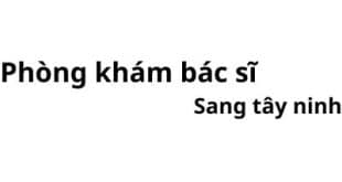 Phòng khám bác sĩ Sang tây ninh ở đâu? giá khám bao nhiêu tiền?