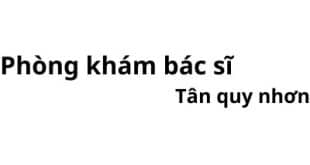 Phòng khám bác sĩ Tân quy nhơn ở đâu? giá khám bao nhiêu tiền?