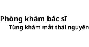 Phòng khám bác sĩ Tùng khám mắt thái nguyên ở đâu? giá khám bao nhiêu tiền?