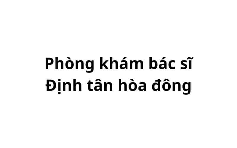 Phòng khám bác sĩ Định tân hoà đông ở đâu? giá khám bao nhiêu tiền?