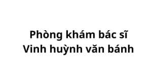 Phòng khám bác sĩ Vinh huỳnh văn bánh ở đâu? giá khám bao nhiêu tiền?